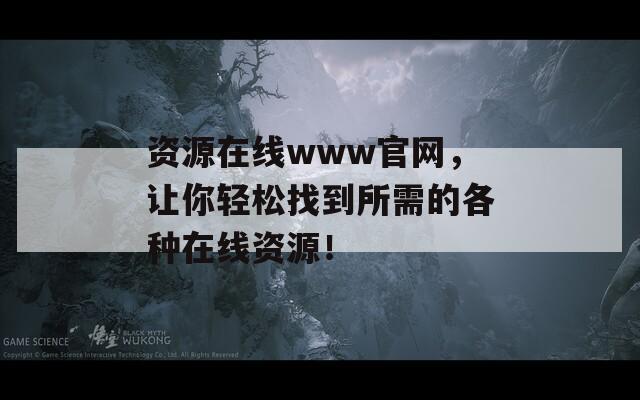 资源在线www官网，让你轻松找到所需的各种在线资源！