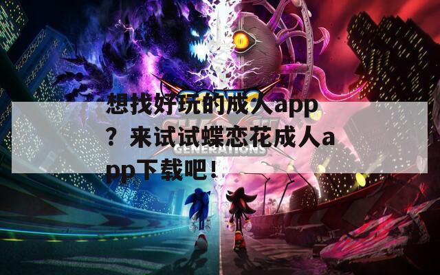 想找好玩的成人app？来试试蝶恋花成人app下载吧！