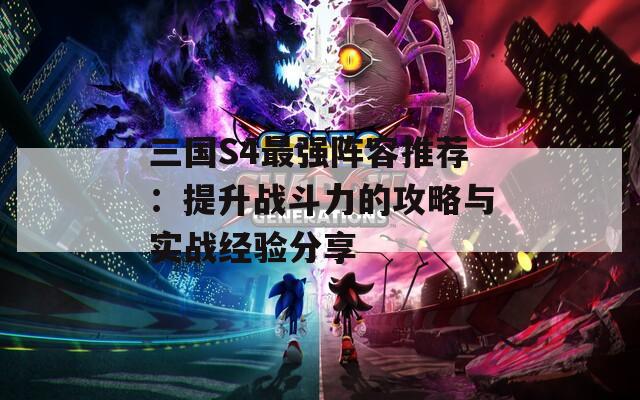 三国S4最强阵容推荐：提升战斗力的攻略与实战经验分享