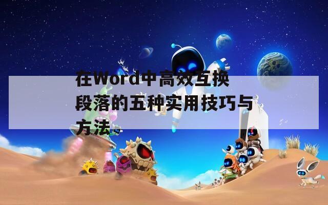 在Word中高效互换段落的五种实用技巧与方法