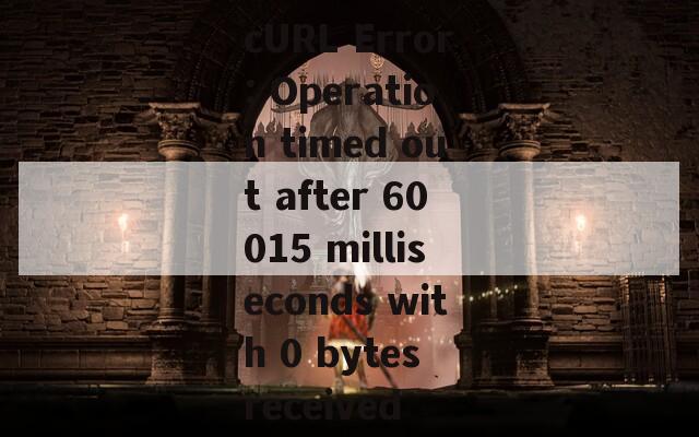 cURL Error: Operation timed out after 60015 milliseconds with 0 bytes received