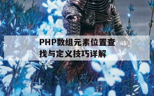 PHP数组元素位置查找与定义技巧详解