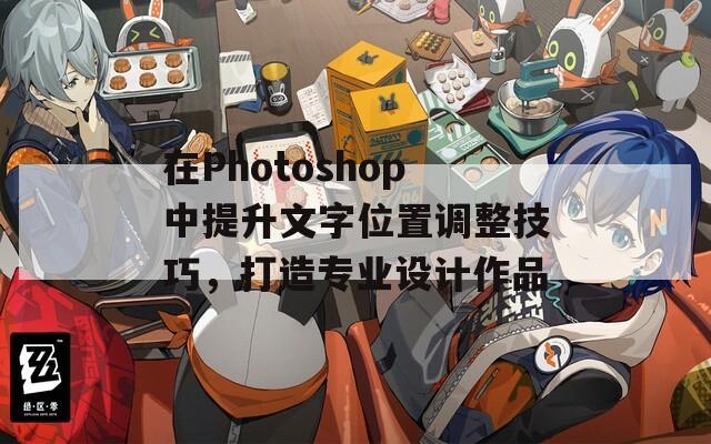 在Photoshop中提升文字位置调整技巧，打造专业设计作品