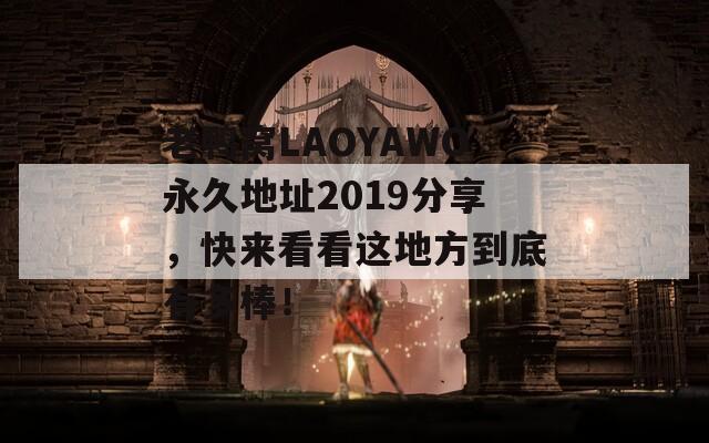 老鸭窝LAOYAWO永久地址2019分享，快来看看这地方到底有多棒！