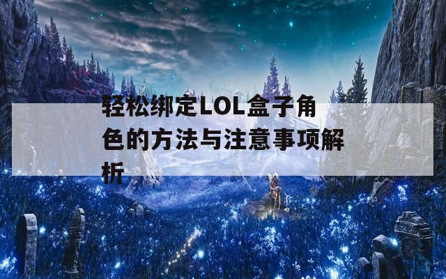 轻松绑定LOL盒子角色的方法与注意事项解析