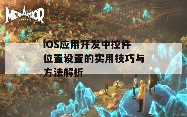 iOS应用开发中控件位置设置的实用技巧与方法解析