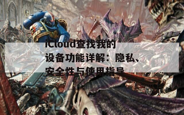 iCloud查找我的设备功能详解：隐私、安全性与使用指导