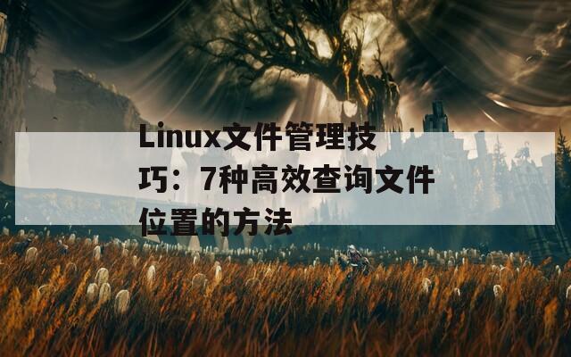 Linux文件管理技巧：7种高效查询文件位置的方法