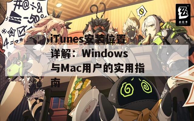 iTunes安装位置详解：Windows与Mac用户的实用指南