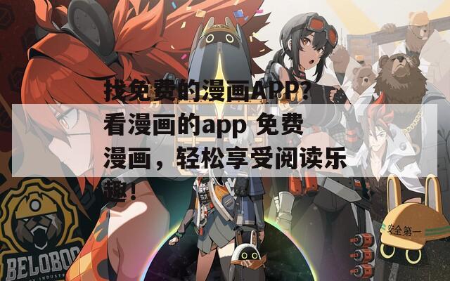 找免费的漫画APP？看漫画的app 免费漫画，轻松享受阅读乐趣！