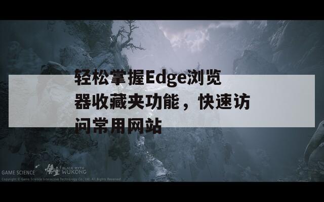 轻松掌握Edge浏览器收藏夹功能，快速访问常用网站