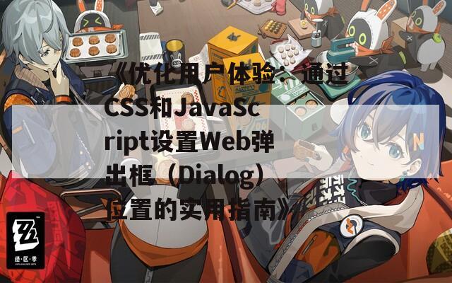 《优化用户体验：通过CSS和JavaScript设置Web弹出框（Dialog）位置的实用指南》