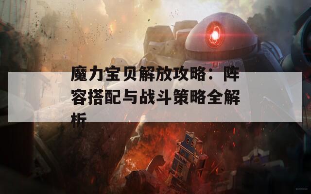 魔力宝贝解放攻略：阵容搭配与战斗策略全解析