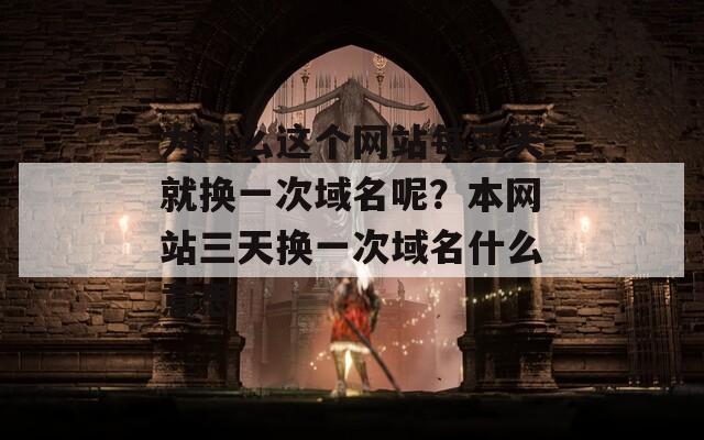 为什么这个网站每三天就换一次域名呢？本网站三天换一次域名什么意思