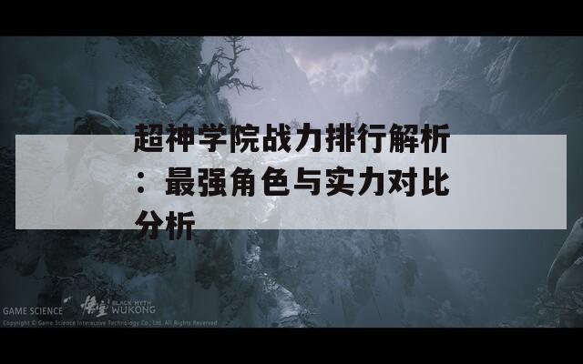 超神学院战力排行解析：最强角色与实力对比分析