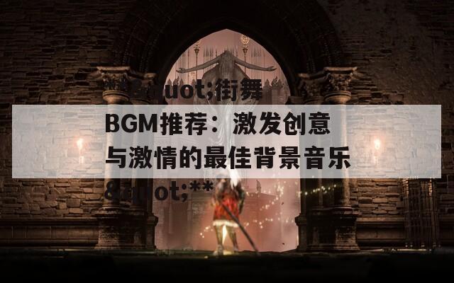 **"街舞BGM推荐：激发创意与激情的最佳背景音乐"**