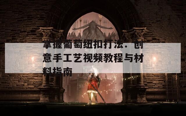 掌握葡萄纽扣打法：创意手工艺视频教程与材料指南