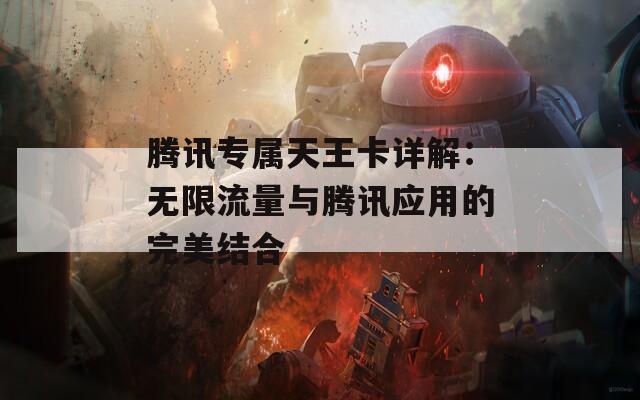 腾讯专属天王卡详解：无限流量与腾讯应用的完美结合