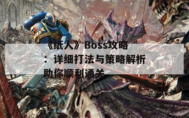 《纸人》Boss攻略：详细打法与策略解析助你顺利通关