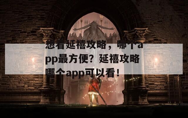 想看延禧攻略，哪个app最方便？延禧攻略哪个app可以看！