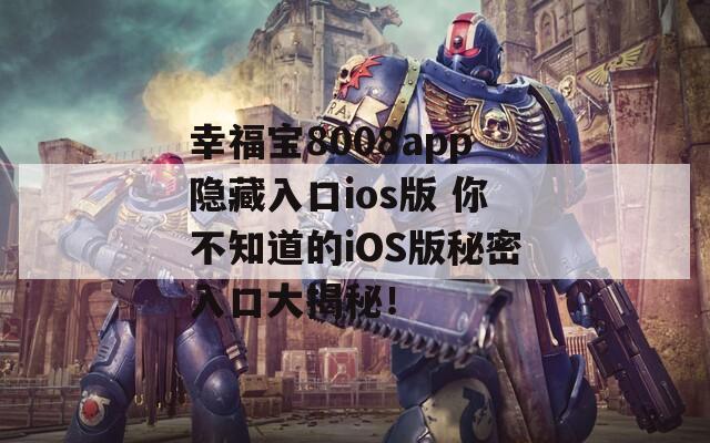 幸福宝8008app隐藏入口ios版 你不知道的iOS版秘密入口大揭秘！