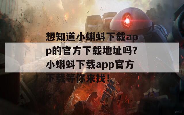 想知道小蝌蚪下载app的官方下载地址吗？小蝌蚪下载app官方下载等你来找！