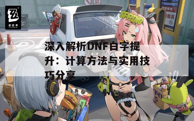 深入解析DNF白字提升：计算方法与实用技巧分享