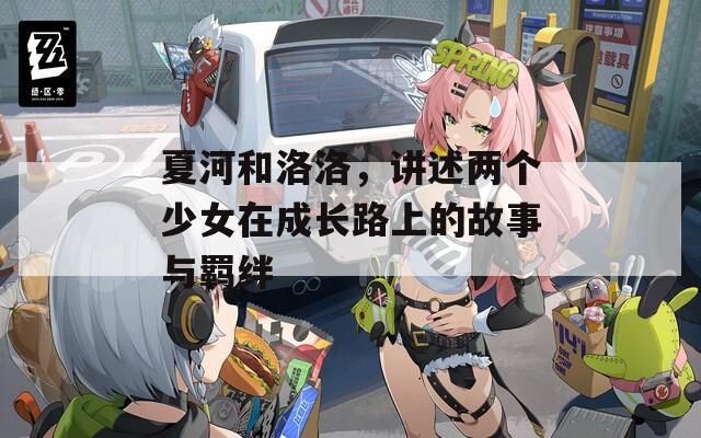 夏河和洛洛，讲述两个少女在成长路上的故事与羁绊