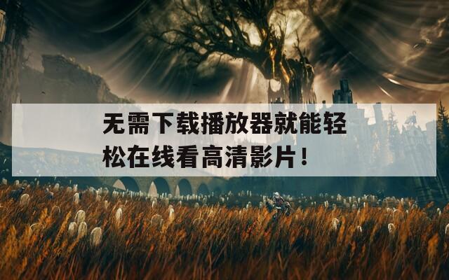 无需下载播放器就能轻松在线看高清影片！