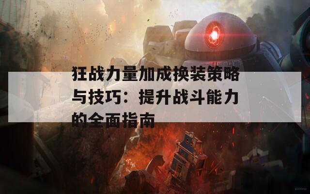 狂战力量加成换装策略与技巧：提升战斗能力的全面指南