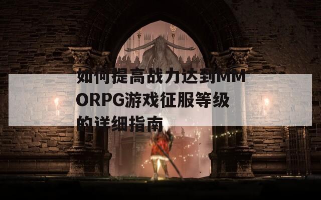 如何提高战力达到MMORPG游戏征服等级的详细指南