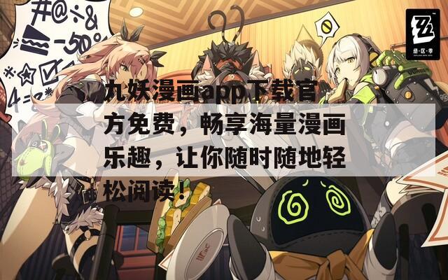 九妖漫画app下载官方免费，畅享海量漫画乐趣，让你随时随地轻松阅读！