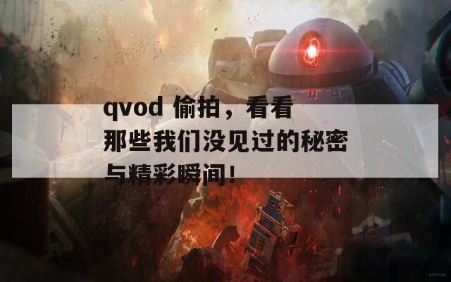 qvod 偷拍，看看那些我们没见过的秘密与精彩瞬间！