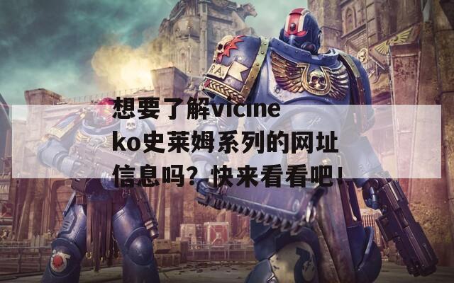 想要了解vicineko史莱姆系列的网址信息吗？快来看看吧！