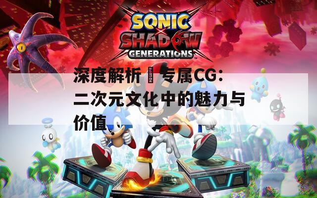 深度解析姉专属CG：二次元文化中的魅力与价值