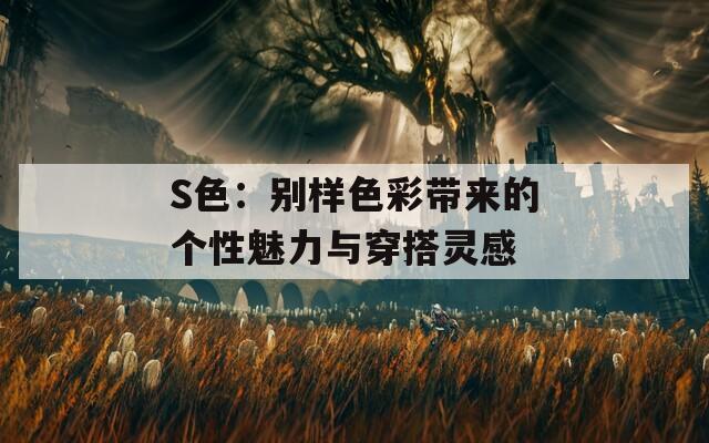 S色：别样色彩带来的个性魅力与穿搭灵感