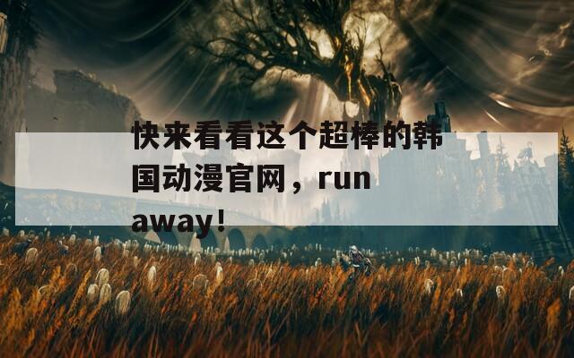 快来看看这个超棒的韩国动漫官网，run away！