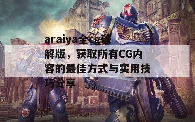 araiya全cg破解版，获取所有CG内容的最佳方式与实用技巧分享