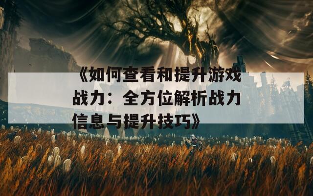 《如何查看和提升游戏战力：全方位解析战力信息与提升技巧》