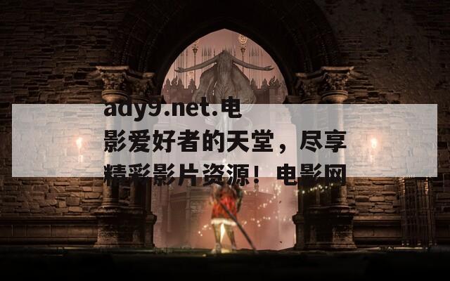 ady9.net.电影爱好者的天堂，尽享精彩影片资源！电影网