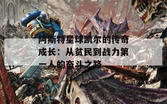 阿斯特星球凯尔的传奇成长：从贫民到战力第一人的奋斗之路