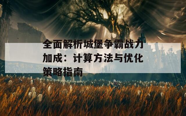 全面解析城堡争霸战力加成：计算方法与优化策略指南