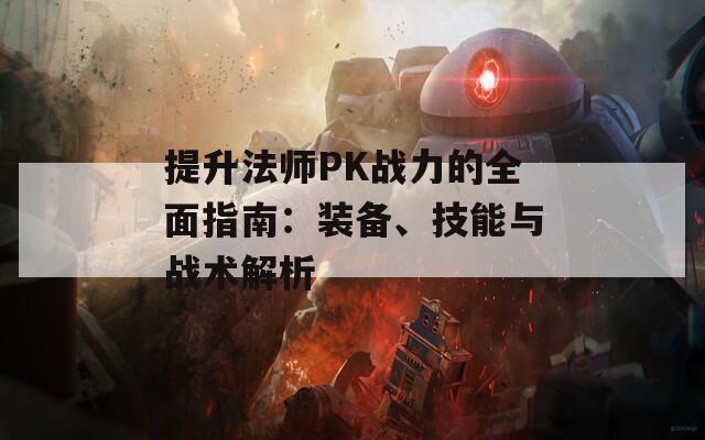 提升法师PK战力的全面指南：装备、技能与战术解析