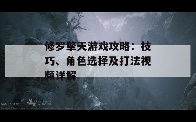 修罗擎天游戏攻略：技巧、角色选择及打法视频详解