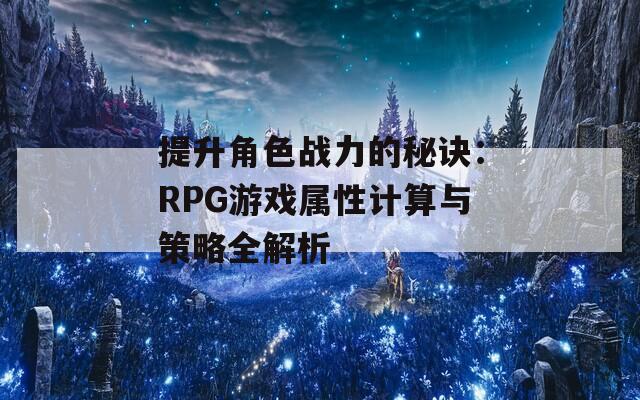 提升角色战力的秘诀：RPG游戏属性计算与策略全解析