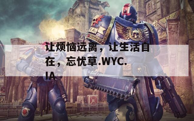 让烦恼远离，让生活自在，忘忧草.WYC.IA