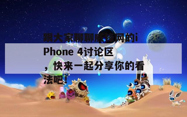 跟大家聊聊威锋网的iPhone 4讨论区，快来一起分享你的看法吧！