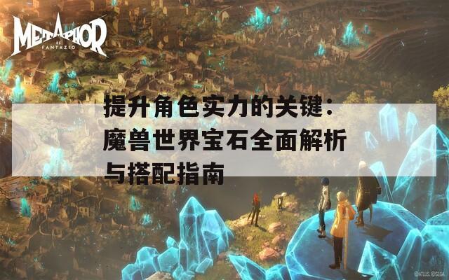 提升角色实力的关键：魔兽世界宝石全面解析与搭配指南