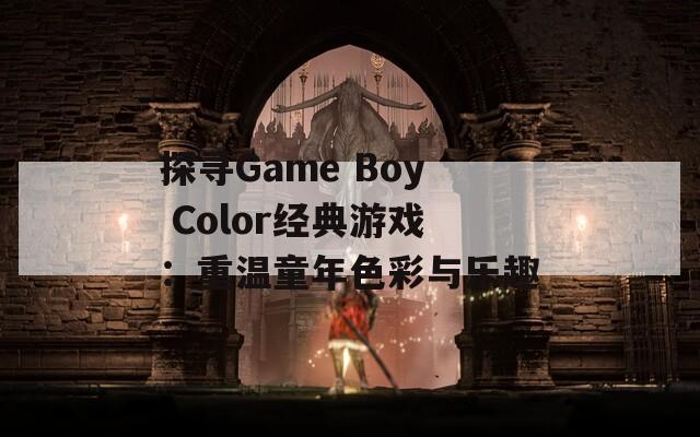 探寻Game Boy Color经典游戏：重温童年色彩与乐趣