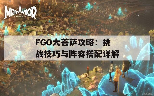 FGO大菩萨攻略：挑战技巧与阵容搭配详解